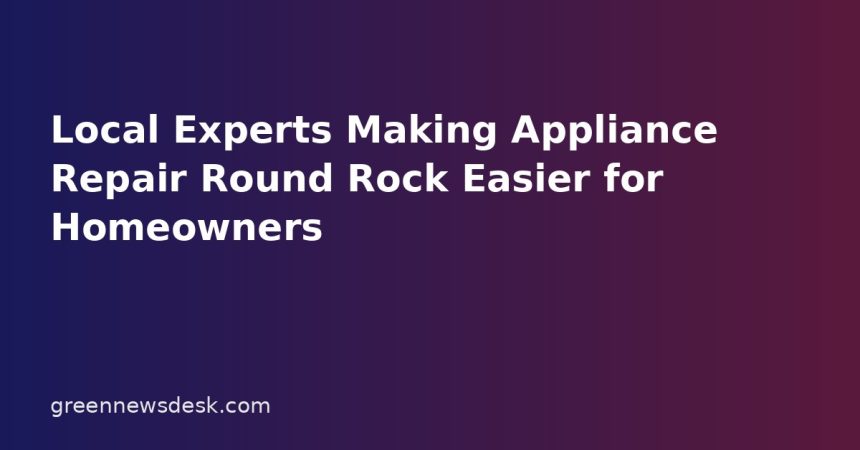 Local Experts Making Appliance Repair Round Rock Easier for Homeowners